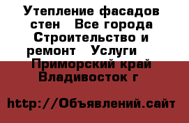 Утепление фасадов стен - Все города Строительство и ремонт » Услуги   . Приморский край,Владивосток г.